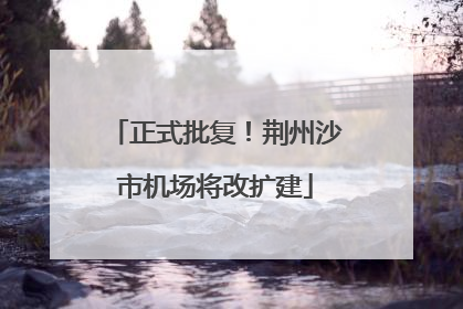 正式批复！荆州沙市机场将改扩建