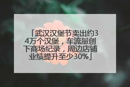 武汉汉堡节卖出约34万个汉堡，车流量创下商场纪录，周边店铺业绩提升至少30%