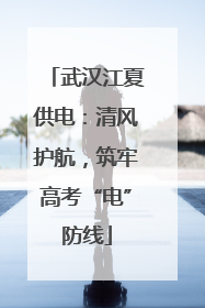 武汉江夏供电：清风护航，筑牢高考“电”防线