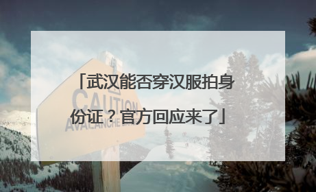 武汉能否穿汉服拍身份证？官方回应来了