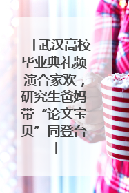 武汉高校毕业典礼频演合家欢，研究生爸妈带“论文宝贝”同登台