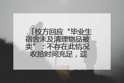 校方回应“毕业生宿舍未及清理物品被卖”：不存在此情况 收拾时间充足，遗留物品会帮保管