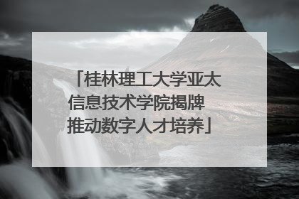 桂林理工大学亚太信息技术学院揭牌 推动数字人才培养