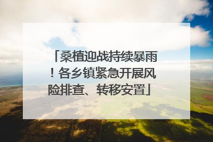 桑植迎战持续暴雨！各乡镇紧急开展风险排查、转移安置