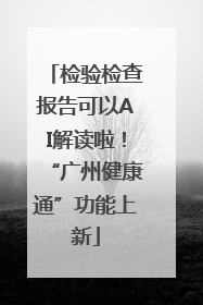 检验检查报告可以AI解读啦！“广州健康通”功能上新