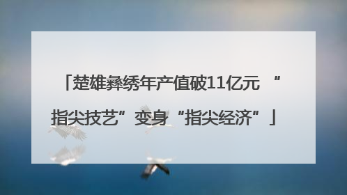 楚雄彝绣年产值破11亿元 “指尖技艺”变身“指尖经济”