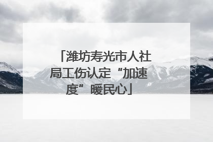 潍坊寿光市人社局工伤认定“加速度”暖民心
