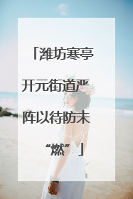 潍坊寒亭开元街道严阵以待防未“燃”
