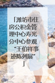 潍坊市住房公积金管理中心寿光分中心参观“王伯祥事迹陈列展”