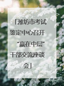 潍坊市考试鉴定中心召开“赢在中层”干部交流座谈会