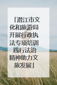 潜江市文化和旅游局开展行政执法专项培训 践行法治精神助力文旅发展