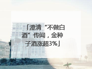 澄清“不做白酒”传闻，金种子酒涨超3%