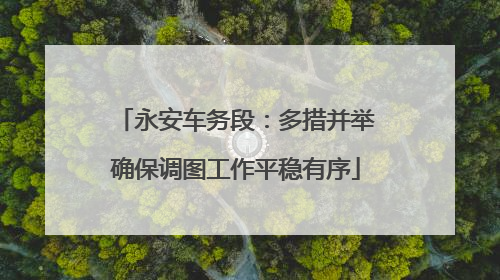 永安车务段：多措并举确保调图工作平稳有序