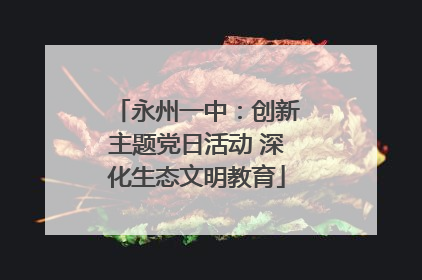 永州一中：创新主题党日活动 深化生态文明教育