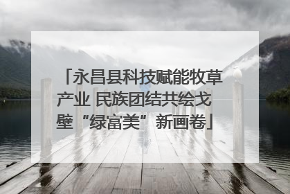 永昌县科技赋能牧草产业 民族团结共绘戈壁“绿富美”新画卷