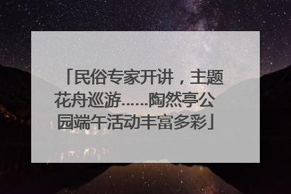 民俗专家开讲，主题花舟巡游……陶然亭公园端午活动丰富多彩