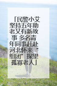 民警小艾坚持五年助老又有新故事 多名青年同事赶赴河北怀来“组团”探望孤寡老人