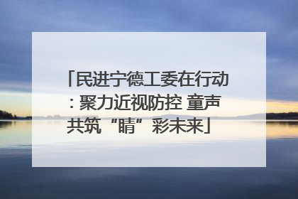 民进宁德工委在行动：聚力近视防控 童声共筑“睛”彩未来