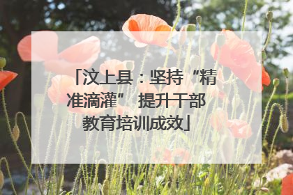 汶上县：坚持“精准滴灌” 提升干部教育培训成效