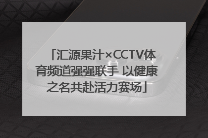 汇源果汁×CCTV体育频道强强联手 以健康之名共赴活力赛场