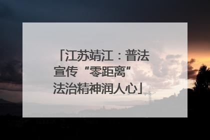江苏靖江：普法宣传“零距离” 法治精神润人心