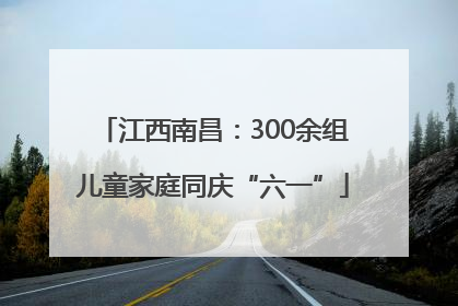 江西南昌：300余组儿童家庭同庆“六一”