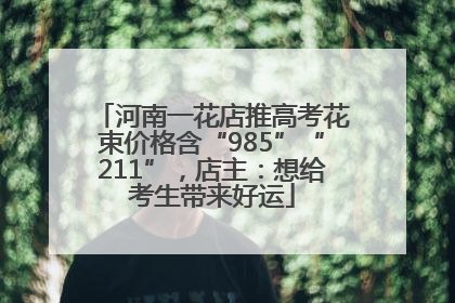 河南一花店推高考花束价格含“985”“211”，店主：想给考生带来好运