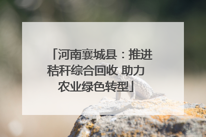 河南襄城县：推进秸秆综合回收 助力农业绿色转型
