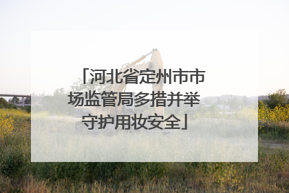 河北省定州市市场监管局多措并举守护用妆安全