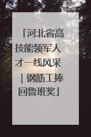 河北省高技能领军人才一线风采｜钢筋工捧回鲁班奖