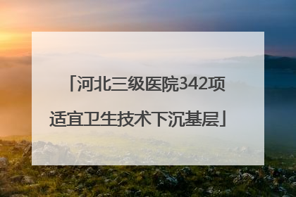 河北三级医院342项适宜卫生技术下沉基层