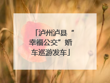泸州泸县“幸福公交”婚车巡游发车