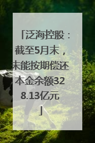 泛海控股：截至5月末，未能按期偿还本金余额328.13亿元