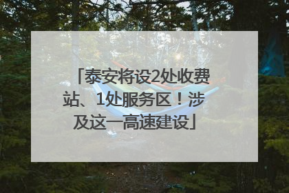 泰安将设2处收费站、1处服务区！涉及这一高速建设