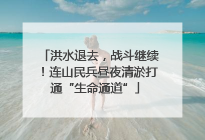 洪水退去，战斗继续！连山民兵昼夜清淤打通“生命通道”