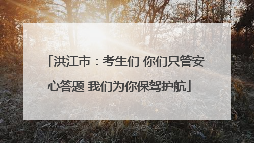 洪江市：考生们 你们只管安心答题 我们为你保驾护航