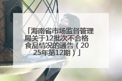 海南省市场监督管理局关于12批次不合格食品情况的通告（2025年第12期）