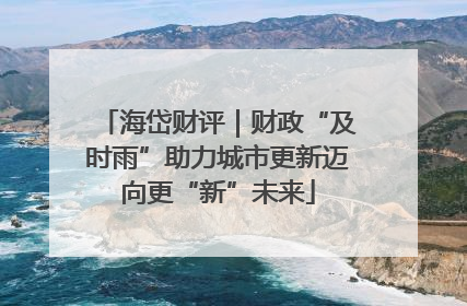 海岱财评｜财政“及时雨”助力城市更新迈向更“新”未来