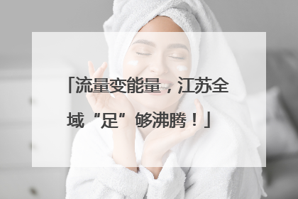 流量变能量，江苏全域“足”够沸腾！
