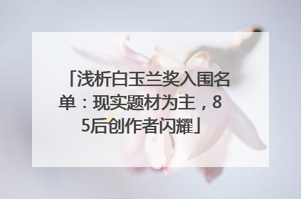 浅析白玉兰奖入围名单：现实题材为主，85后创作者闪耀
