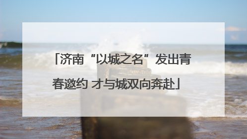 济南“以城之名”发出青春邀约 才与城双向奔赴