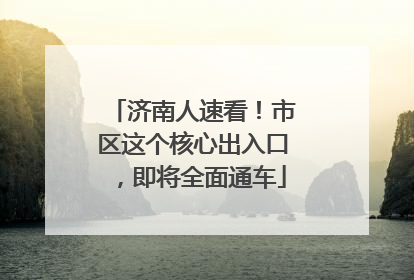 济南人速看！市区这个核心出入口，即将全面通车
