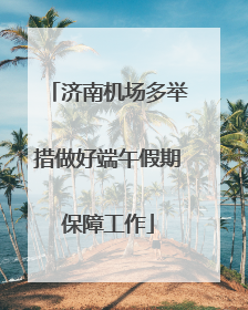济南机场多举措做好端午假期保障工作