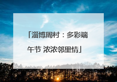 淄博周村：多彩端午节 浓浓邻里情