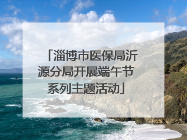 淄博市医保局沂源分局开展端午节系列主题活动