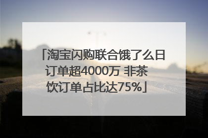 淘宝闪购联合饿了么日订单超4000万 非茶饮订单占比达75%