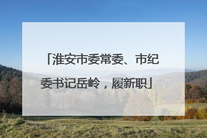 淮安市委常委、市纪委书记岳岭，履新职