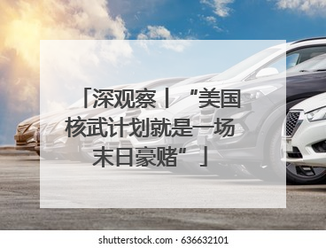 深观察丨“美国核武计划就是一场末日豪赌”