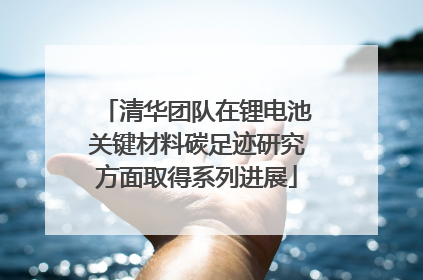 清华团队在锂电池关键材料碳足迹研究方面取得系列进展