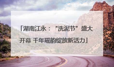 湖南江永：“洗泥节”盛大开幕 千年瑶韵绽放新活力